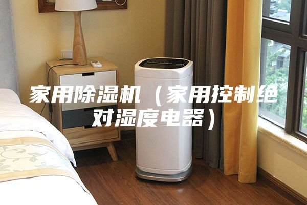 家用除湿机（家用控制绝对湿度电器）