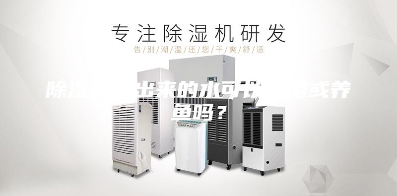 除湿机抽出来的水可以饮用或养鱼吗？