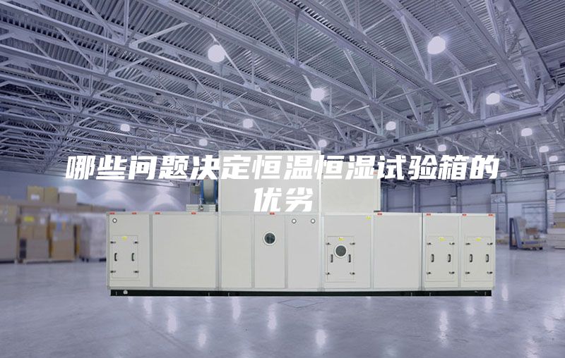 哪些问题决定恒温恒湿试验箱的优劣