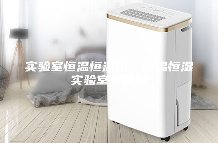 实验室恒温恒湿机，恒温恒湿实验室不可缺