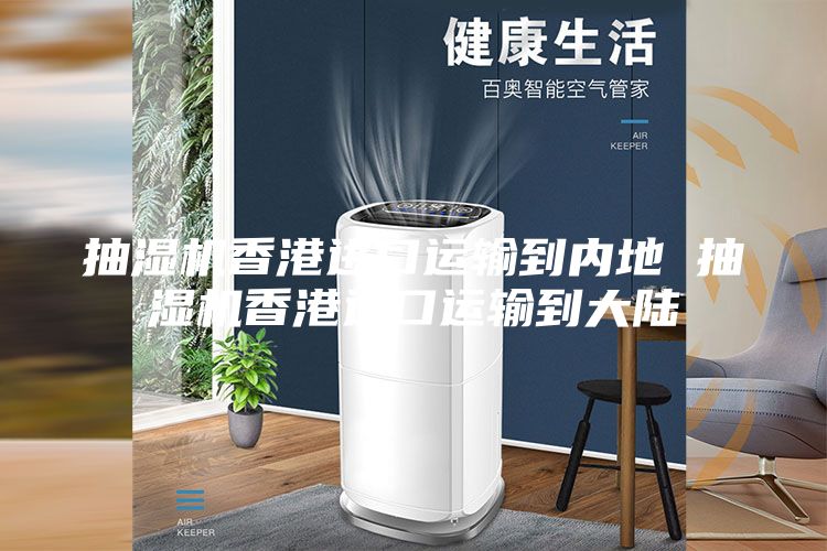 抽湿机香港进口运输到内地 抽湿机香港进口运输到大陆