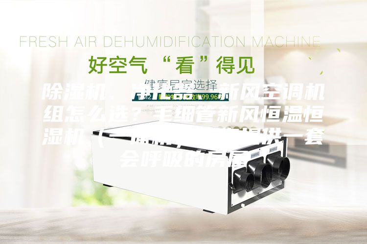 除湿机、净化器、新风空调机组怎么选？毛细管新风恒温恒湿机（一体机）为您提供一套会呼吸的房屋