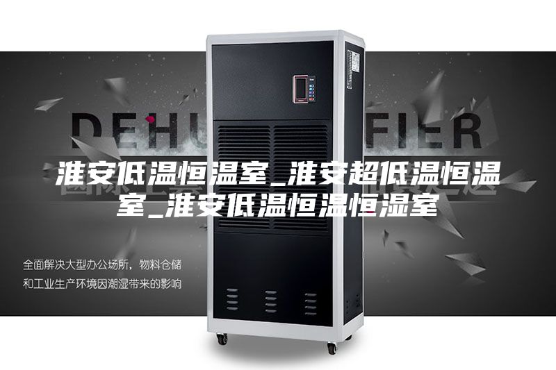 淮安低温恒温室_淮安超低温恒温室_淮安低温恒温恒湿室