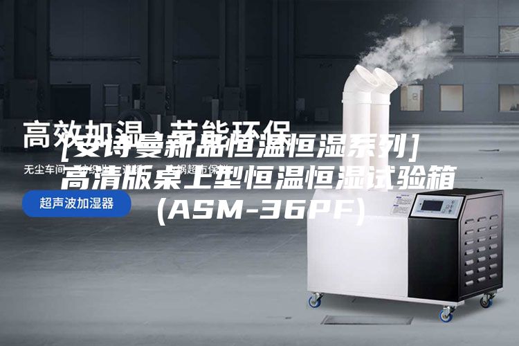 [安诗曼新品恒温恒湿系列]  高清版桌上型恒温恒湿试验箱(ASM-36PF)