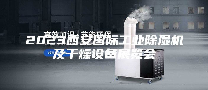 2023西安国际工业除湿机及干燥设备展览会
