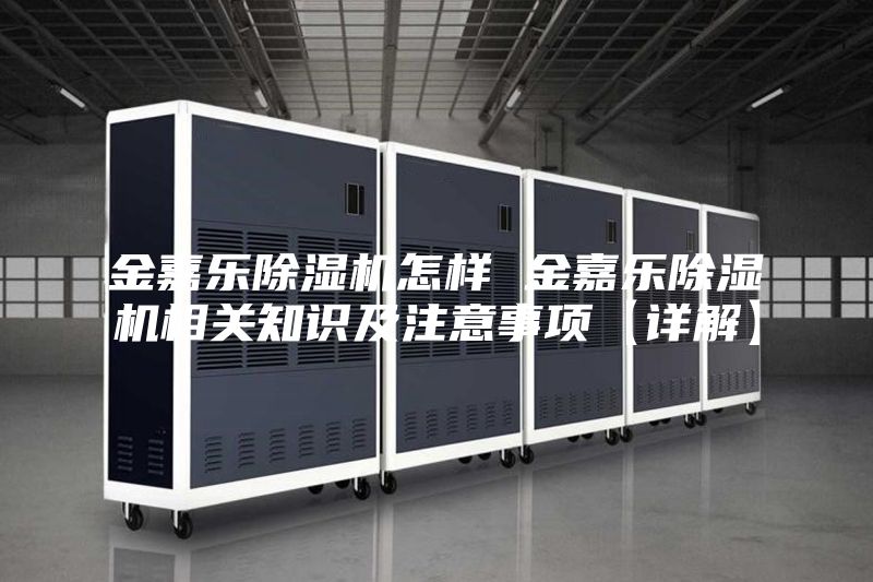 金嘉乐除湿机怎样 金嘉乐除湿机相关知识及注意事项【详解】
