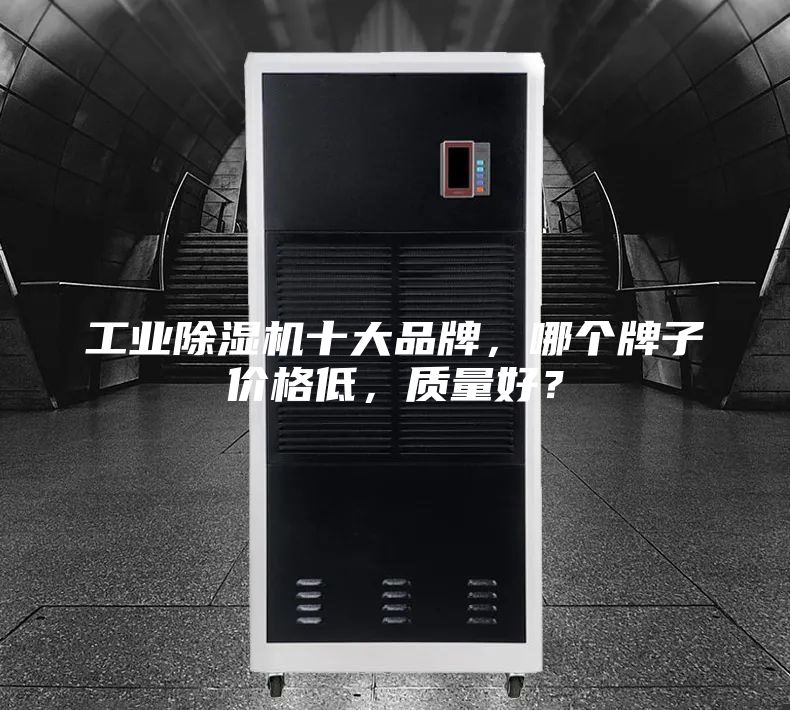 工业除湿机十大品牌，哪个牌子价格低，质量好？