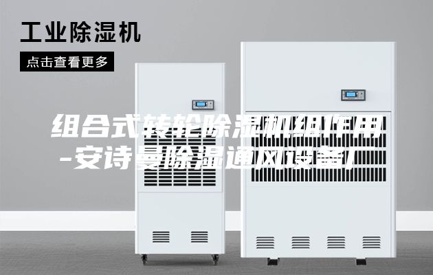 组合式转轮除湿机组作用-安诗曼除湿通风设备厂