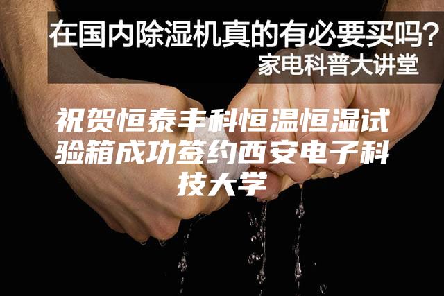 祝贺恒泰丰科恒温恒湿试验箱成功签约西安电子科技大学