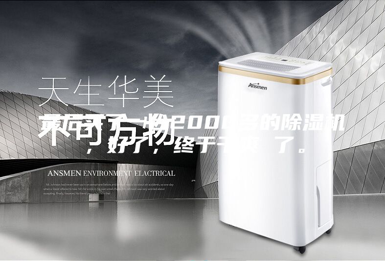 最后买了一台2000多的除湿机，好了，终于干爽 了。