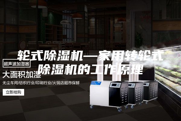 轮式除湿机—家用转轮式除湿机的工作原理