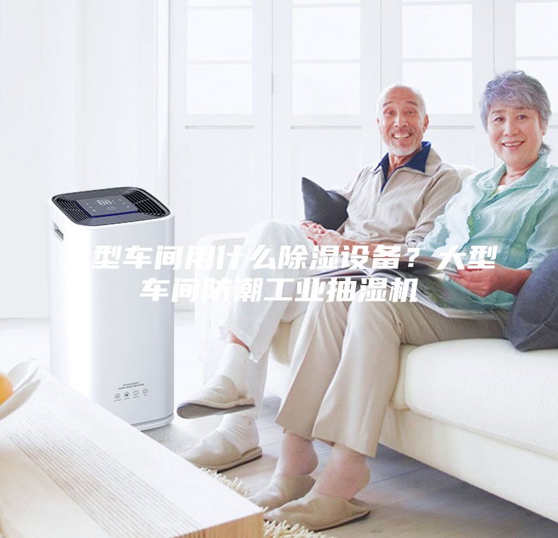 大型车间用什么除湿设备？大型车间防潮工业抽湿机