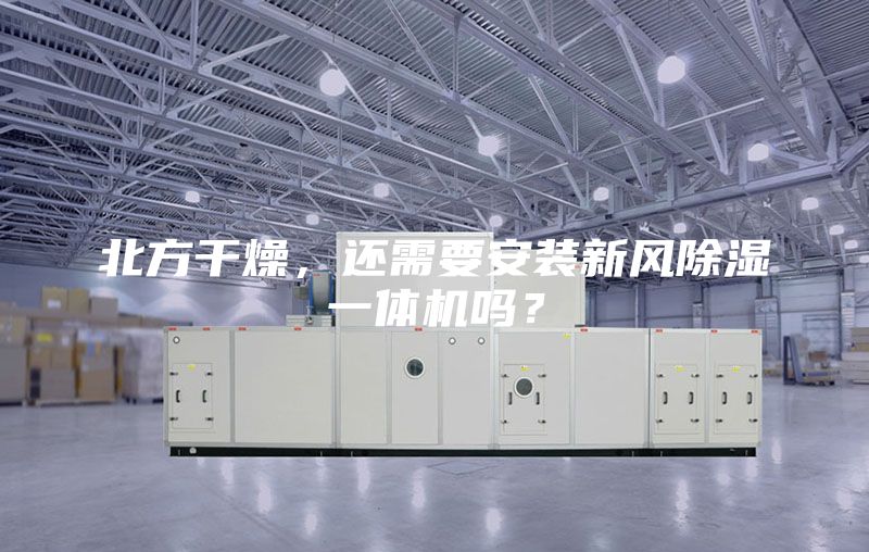 北方干燥，还需要安装新风除湿一体机吗？