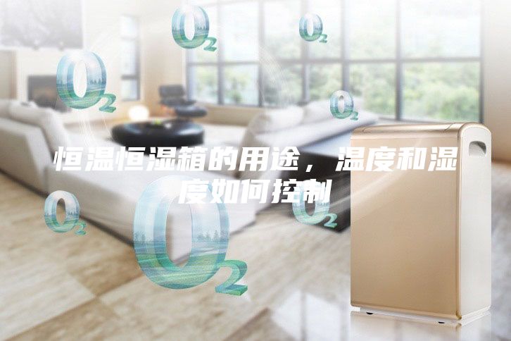 恒温恒湿箱的用途，温度和湿度如何控制