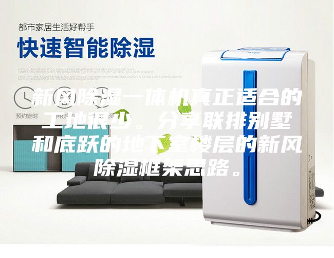 新风除湿一体机真正适合的工地很少。分享联排别墅和底跃的地下室楼层的新风除湿框架思路。