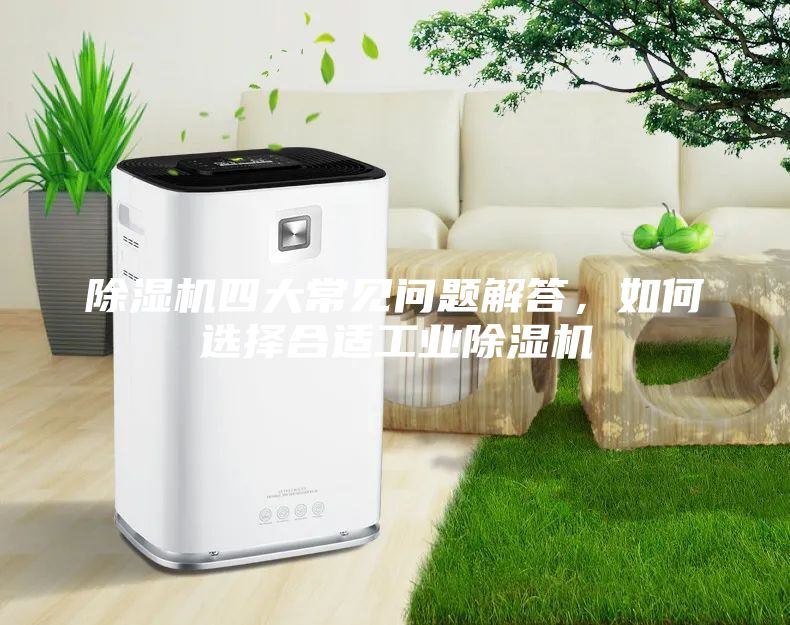 除湿机四大常见问题解答，如何选择合适工业除湿机
