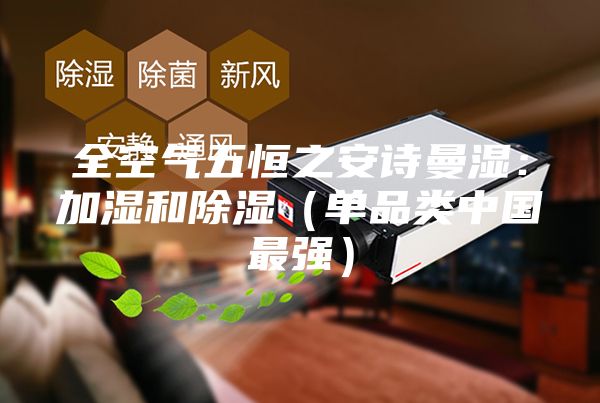 全空气五恒之安诗曼湿：加湿和除湿（单品类中国最强）