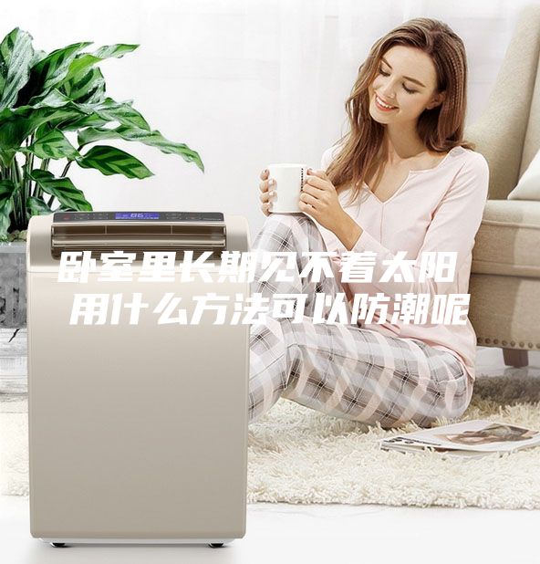 卧室里长期见不着太阳 用什么方法可以防潮呢