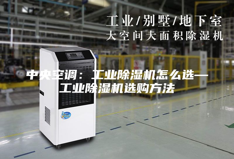 中央空调：工业除湿机怎么选—工业除湿机选购方法