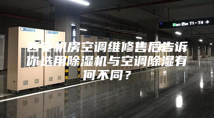 西安机房空调维修售后告诉你选用除湿机与空调除湿有何不同？