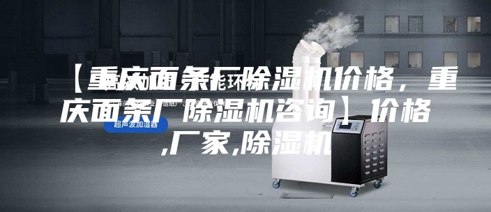 【重庆面条厂除湿机价格，重庆面条厂除湿机咨询】价格,厂家,除湿机
