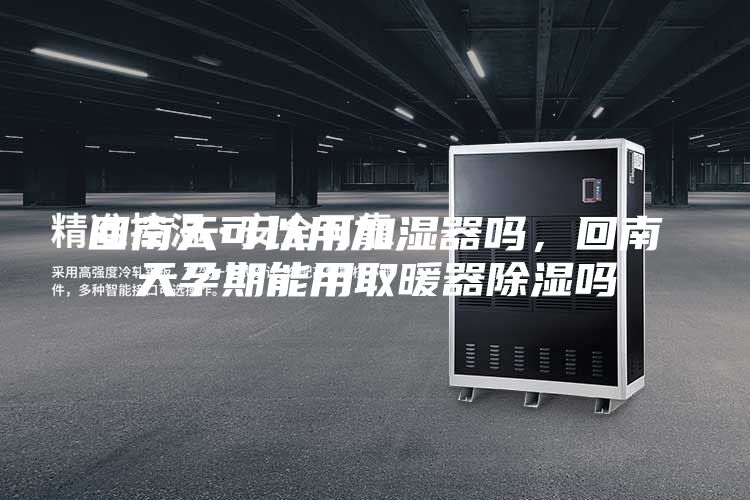 回南天可以用加湿器吗，回南天孕期能用取暖器除湿吗