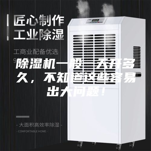 除湿机一般一天开多久，不知道这些容易出大问题！