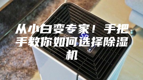 从小白变专家！手把手教你如何选择除湿机