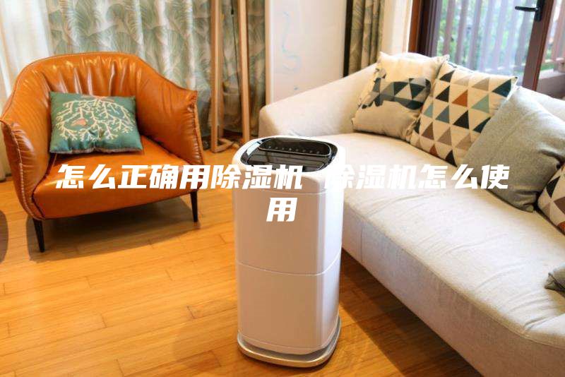 怎么正确用除湿机 除湿机怎么使用