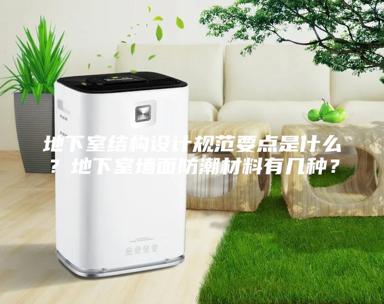 地下室结构设计规范要点是什么？地下室墙面防潮材料有几种？
