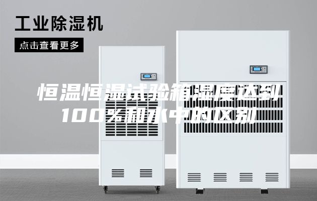 恒温恒湿试验箱湿度达到100%和水中的区别
