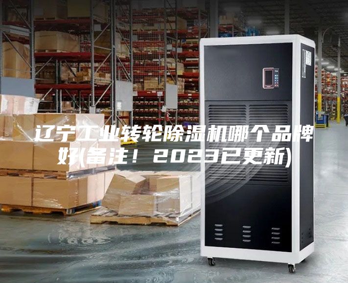 辽宁工业转轮除湿机哪个品牌好(备注！2023已更新)