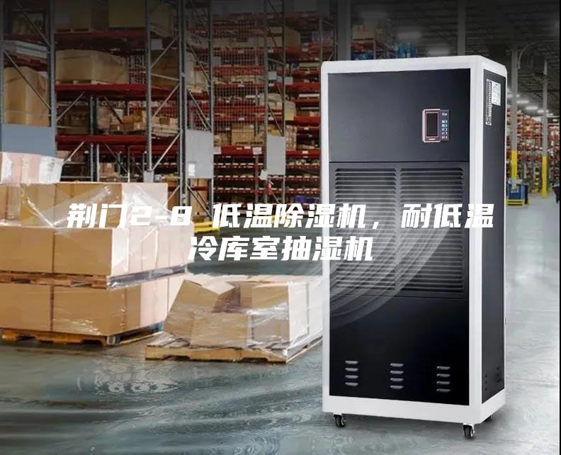 荆门2-8℃低温除湿机，耐低温冷库室抽湿机