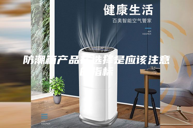 防潮箱产品在选择是应该注意的指标
