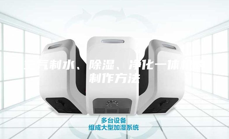 空气制水、除湿、净化一体机的制作方法