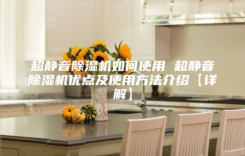 超静音除湿机如何使用 超静音除湿机优点及使用方法介绍【详解】