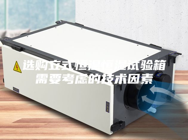 选购立式恒温恒湿试验箱需要考虑的技术因素