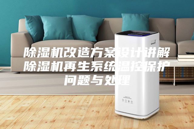 除湿机改造方案设计讲解除湿机再生系统温控保护问题与处理