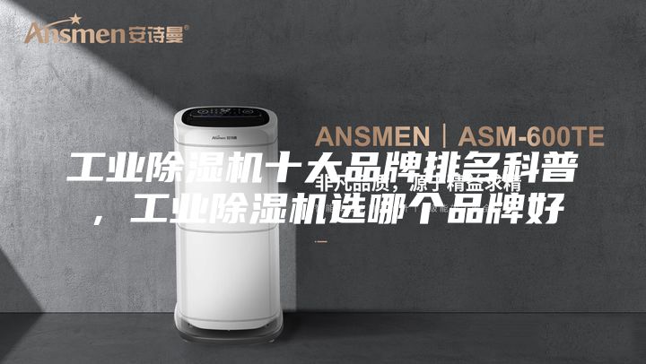 工业除湿机十大品牌排名科普，工业除湿机选哪个品牌好