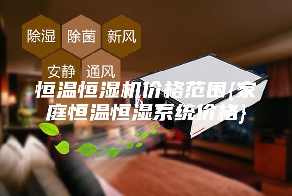 恒温恒湿机价格范围{家庭恒温恒湿系统价格}