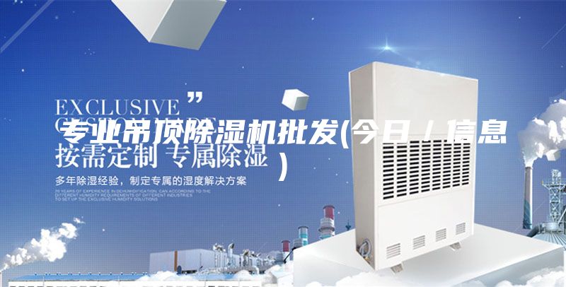 专业吊顶除湿机批发(今日／信息)