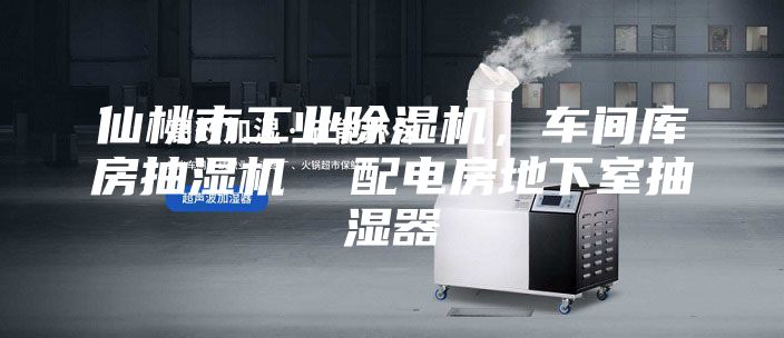 仙桃市工业除湿机，车间库房抽湿机  配电房地下室抽湿器