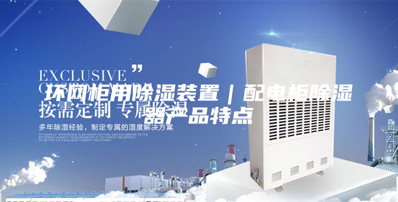环网柜用除湿装置｜配电柜除湿器产品特点