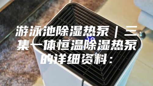 游泳池除湿热泵｜三集一体恒温除湿热泵的详细资料：