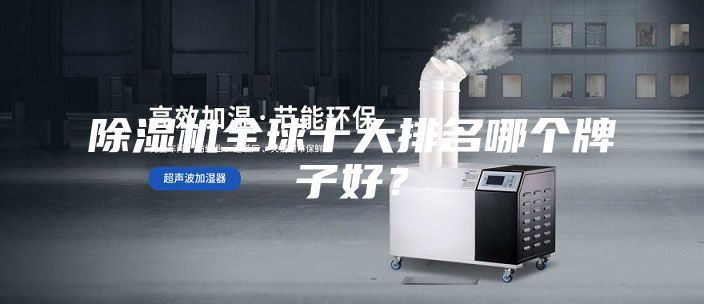除湿机全球十大排名哪个牌子好？
