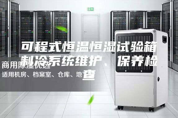 可程式恒温恒湿试验箱制冷系统维护、保养检查