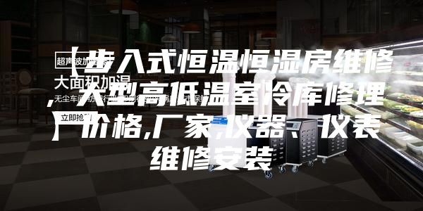 【步入式恒温恒湿房维修，大型高低温室冷库修理】价格,厂家,仪器、仪表维修安装