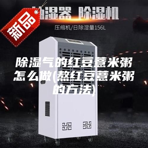 除湿气的红豆薏米粥怎么做(熬红豆薏米粥的方法)