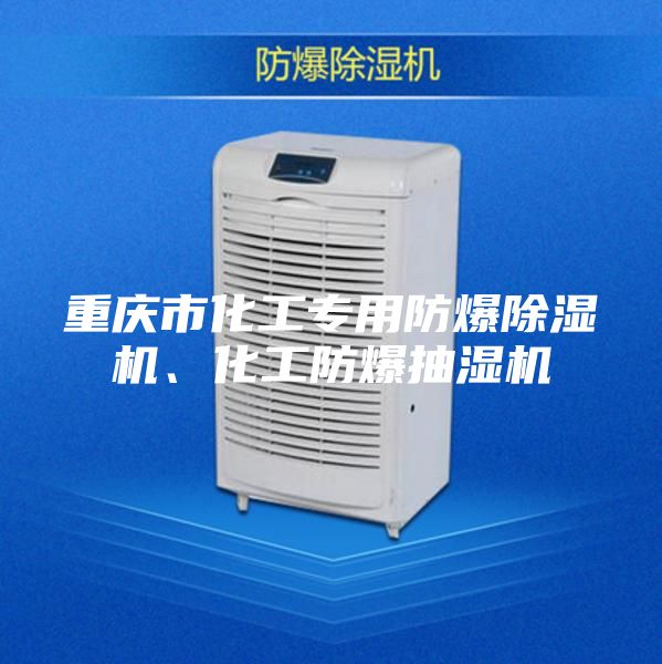 重庆市化工专用防爆除湿机、化工防爆抽湿机