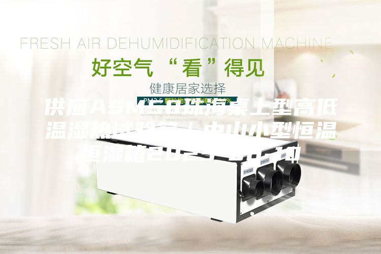 供应ASM50珠海桌上型高低温湿热试验箱｜中山小型恒温恒湿箱2023-08-10